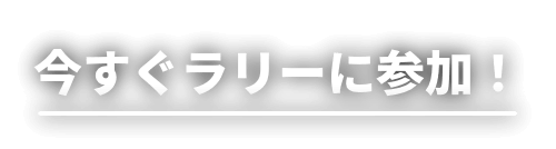 今すぐラリーに参加！